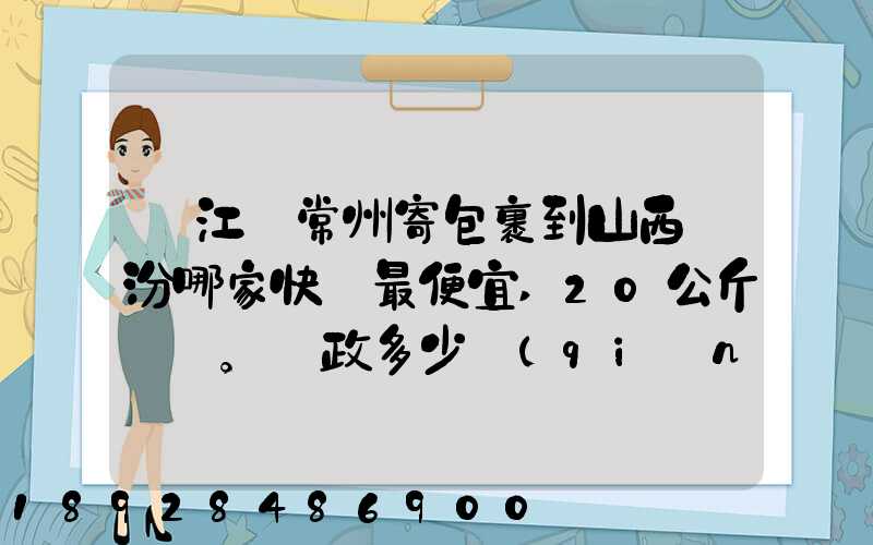 從江蘇常州寄包裹到山西臨汾哪家快遞最便宜,20公斤。郵政多少錢(qián)_百度...